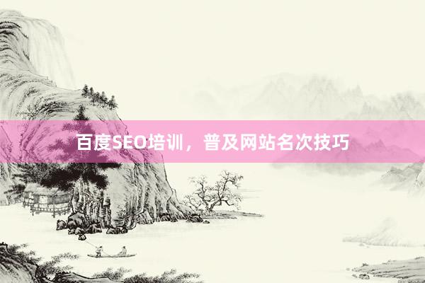 百度SEO培训，普及网站名次技巧